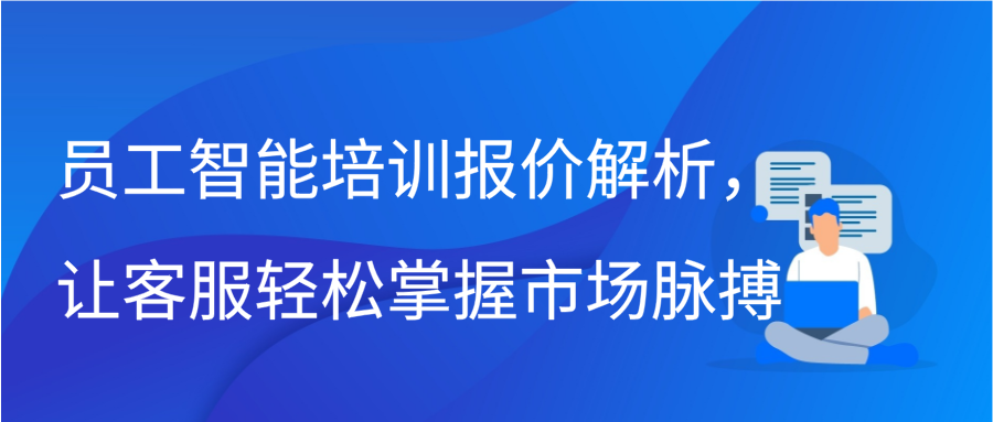 员工智能培训报价解析，让客服轻松掌握市场脉搏插图