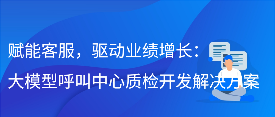 赋能客服，驱动业绩增长：大模型呼叫中心质检开发解决方案缩略图