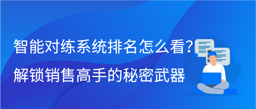 智能对练系统排名怎么看？解锁销售高手的秘密武器缩略图