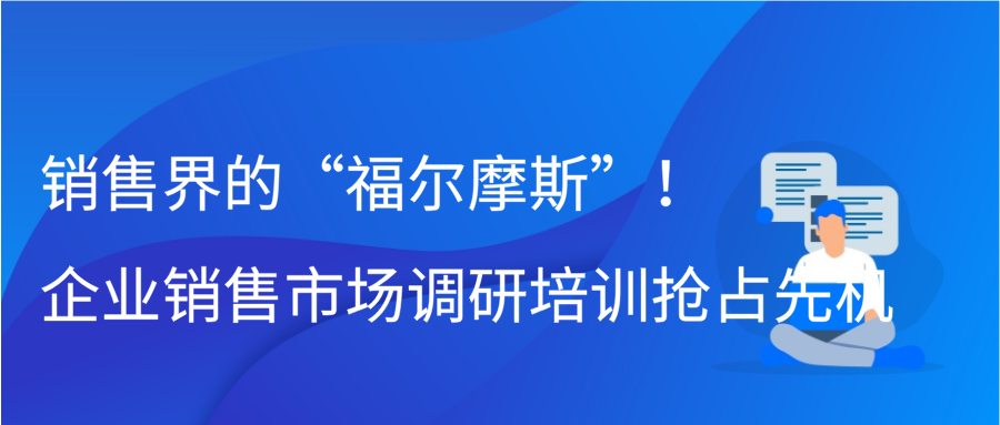 销售界的“福尔摩斯”！企业销售市场调研培训抢占先机缩略图