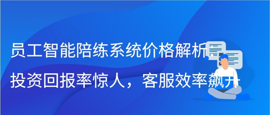 员工智能陪练系统价格解析：投资回报率惊人，客服效率飙升缩略图