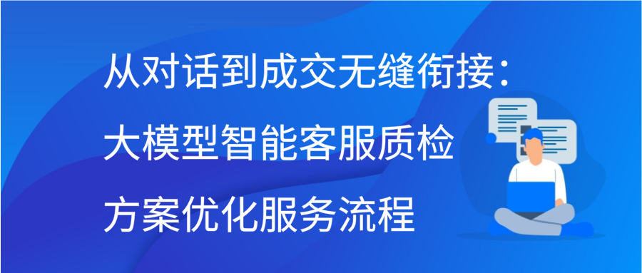 从对话到成交无缝衔接：大模型智能客服质检方案优化服务流程插图