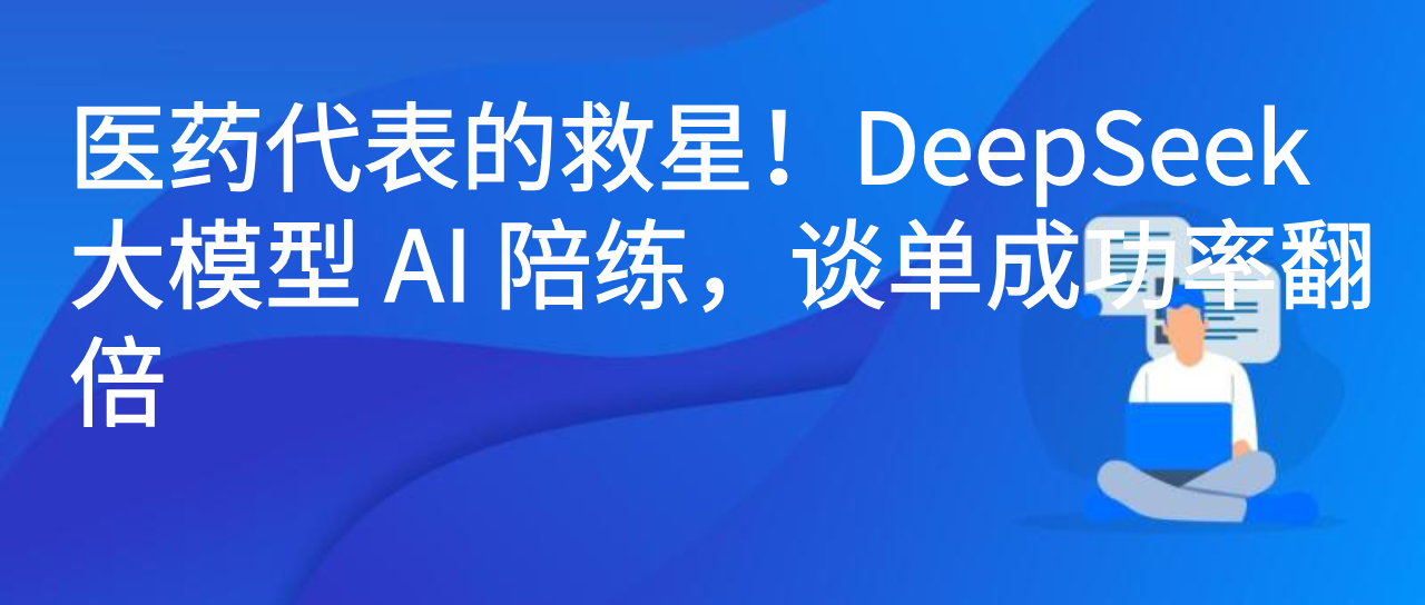 医药代表的救星！DeepSeek 大模型 AI 陪练，谈单成功率翻倍