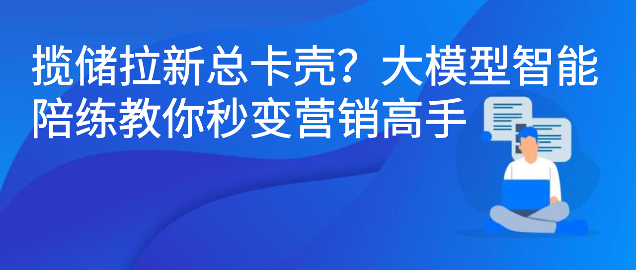 揽储拉新总卡壳？大模型智能陪练教你秒变营销高手