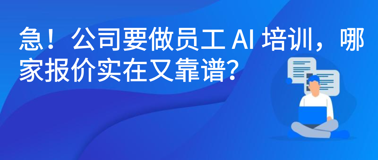 急！公司要做员工 AI 培训，哪家报价实在又靠谱？
