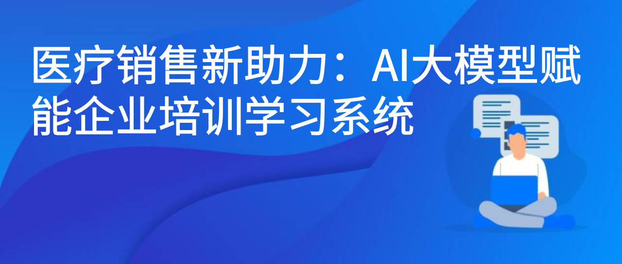 医疗销售新助力：AI大模型赋能企业培训学习系统