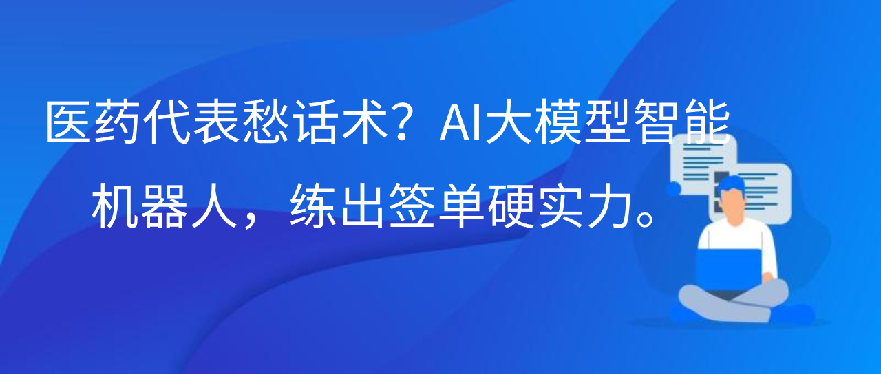 医药代表愁话术？AI 大模型智能陪练机器人，练出签单硬实力！