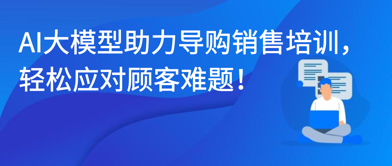AI大模型助力导购销售培训，轻松应对顾客难题！