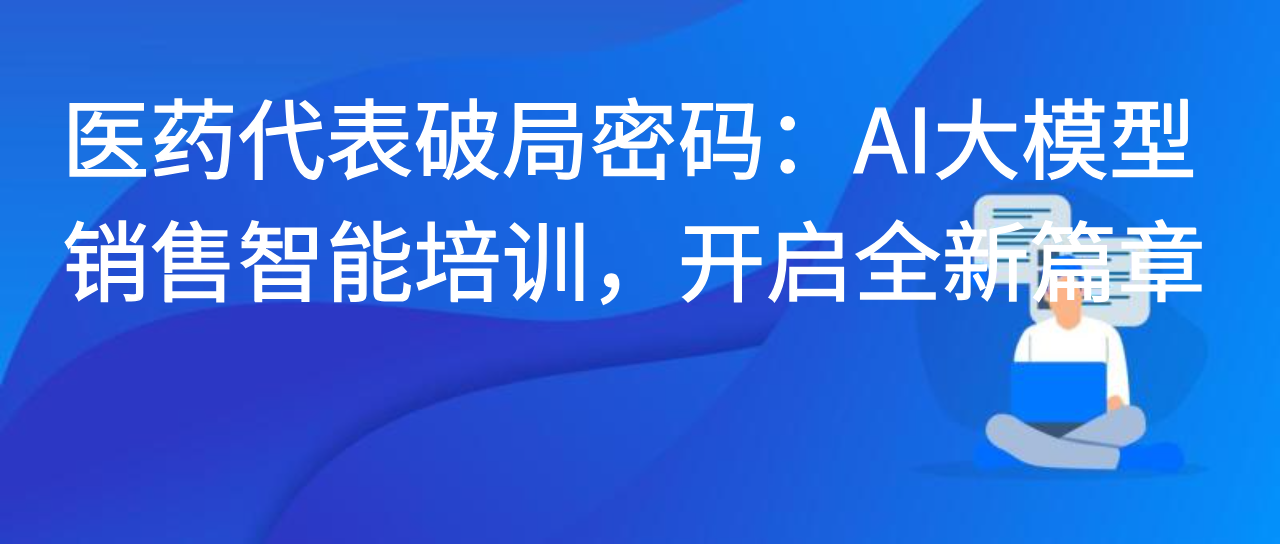 医药代表破局密码：AI大模型销售智能培训，开启全新篇章