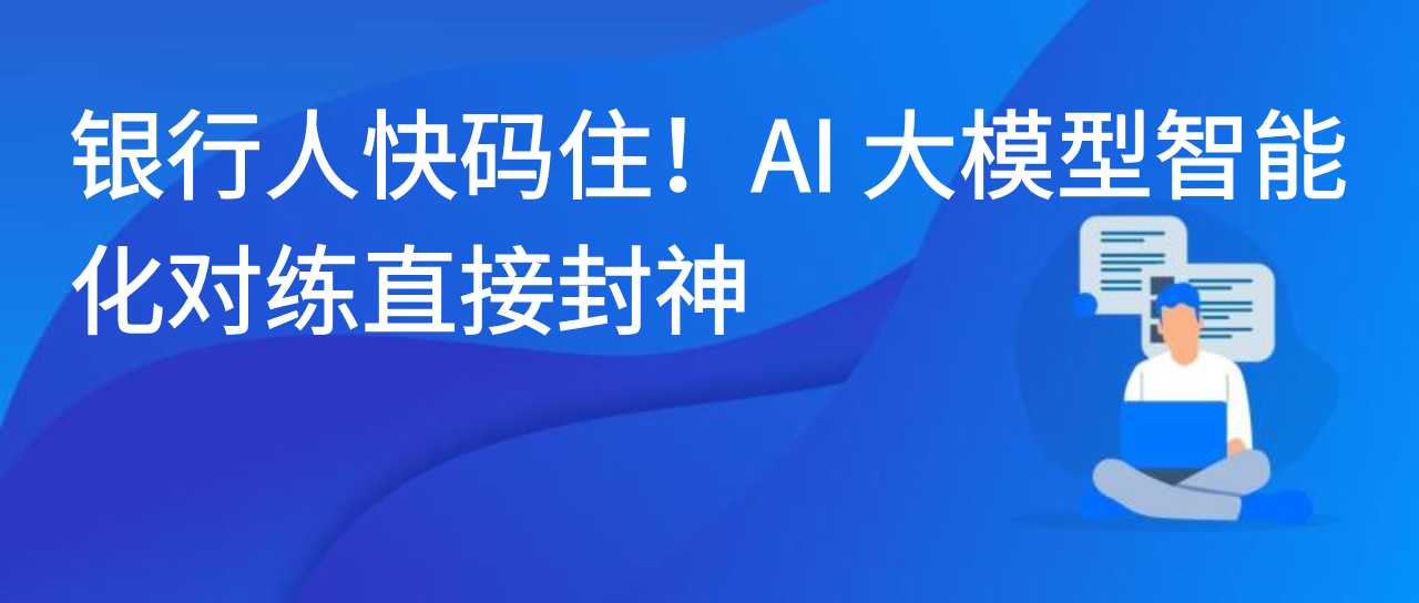 银行人快码住！AI 大模型智能化对练直接封神