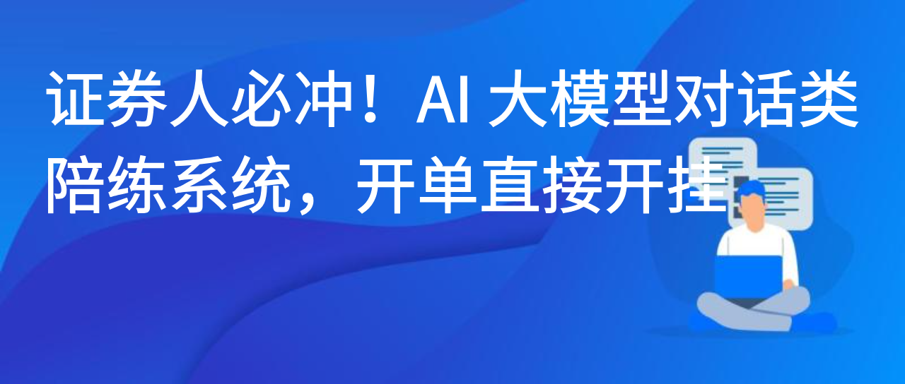 证券人必冲！AI大模型对话类陪练系统，开单直接开挂