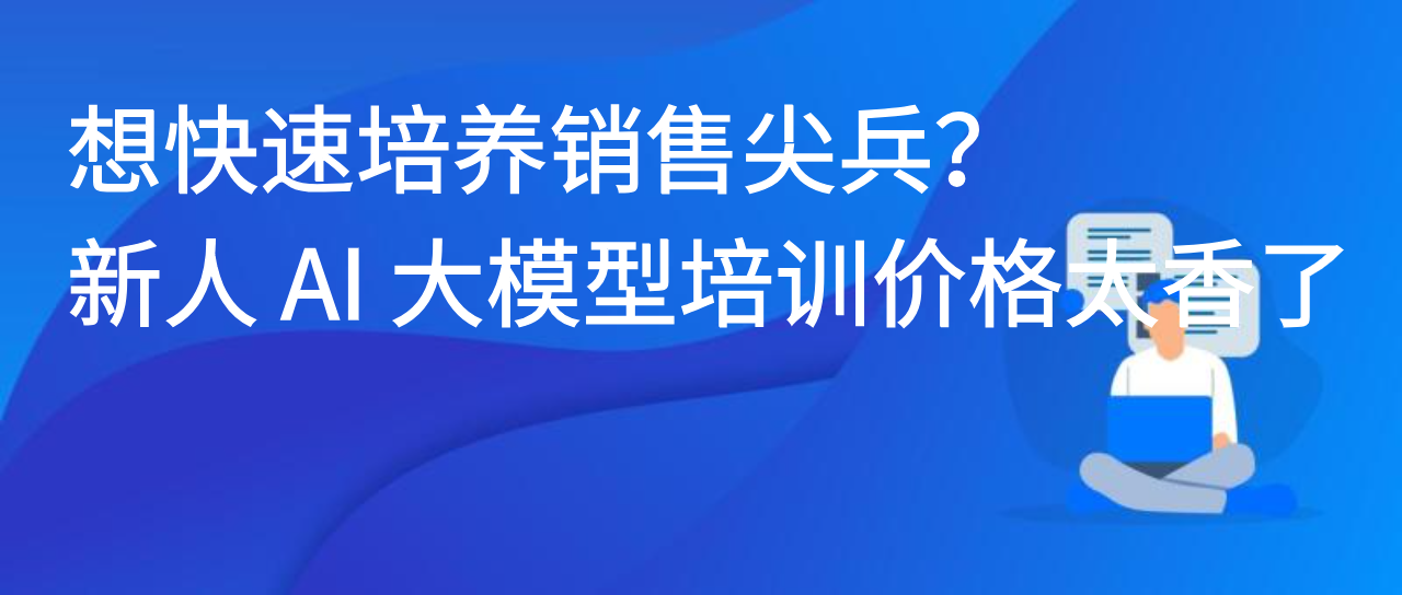 想快速培养销售尖兵？新人 AI 大模型培训价格太香了！