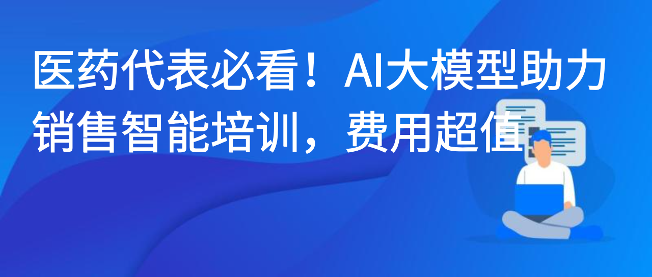 医药代表必看！AI大模型助力销售智能培训，费用超值