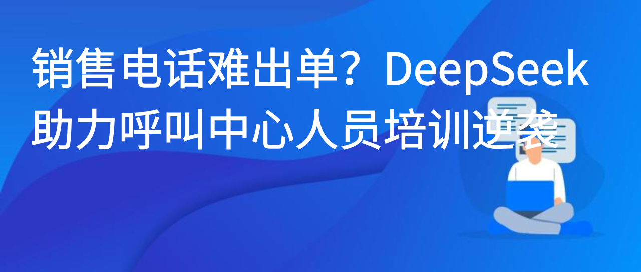 销售电话难出单？DeepSeek 助力呼叫中心人员培训逆袭