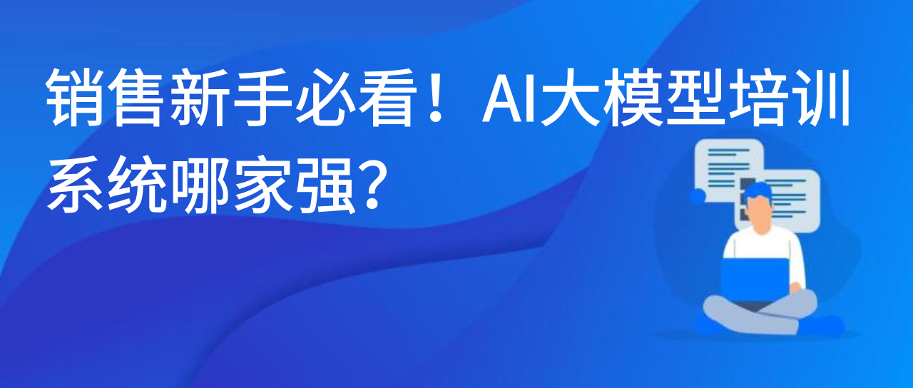 销售新手必看！AI大模型培训系统哪家强？