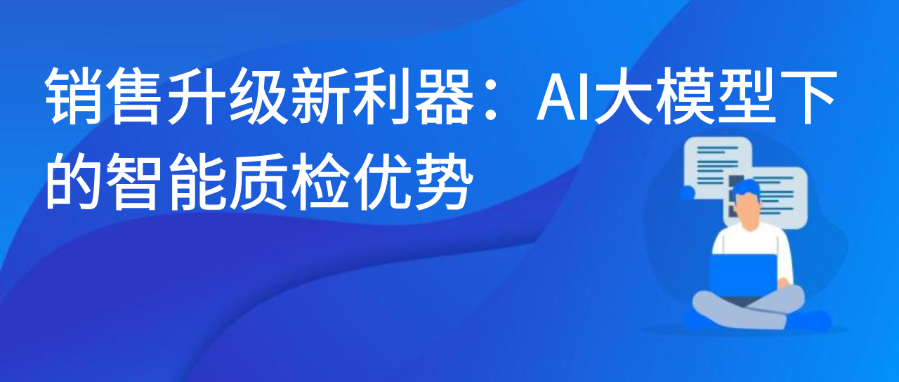 销售升级新利器：AI大模型下的智能质检优势