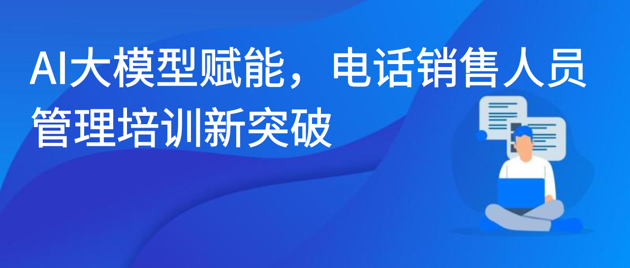 AI大模型赋能，电话销售人员管理培训新突破