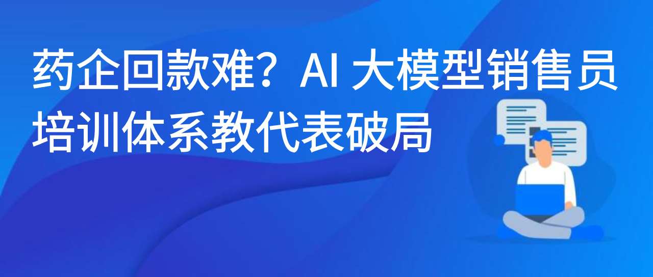 药企回款难？AI 大模型销售员培训体系教代表破局