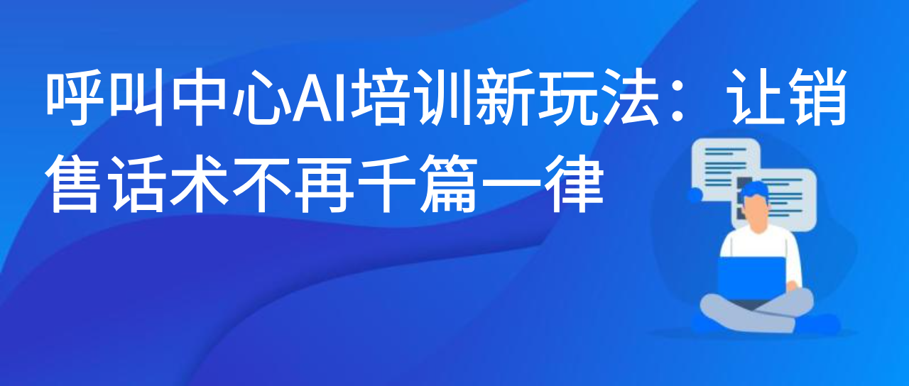呼叫中心AI培训新玩法：让销售话术不再千篇一律