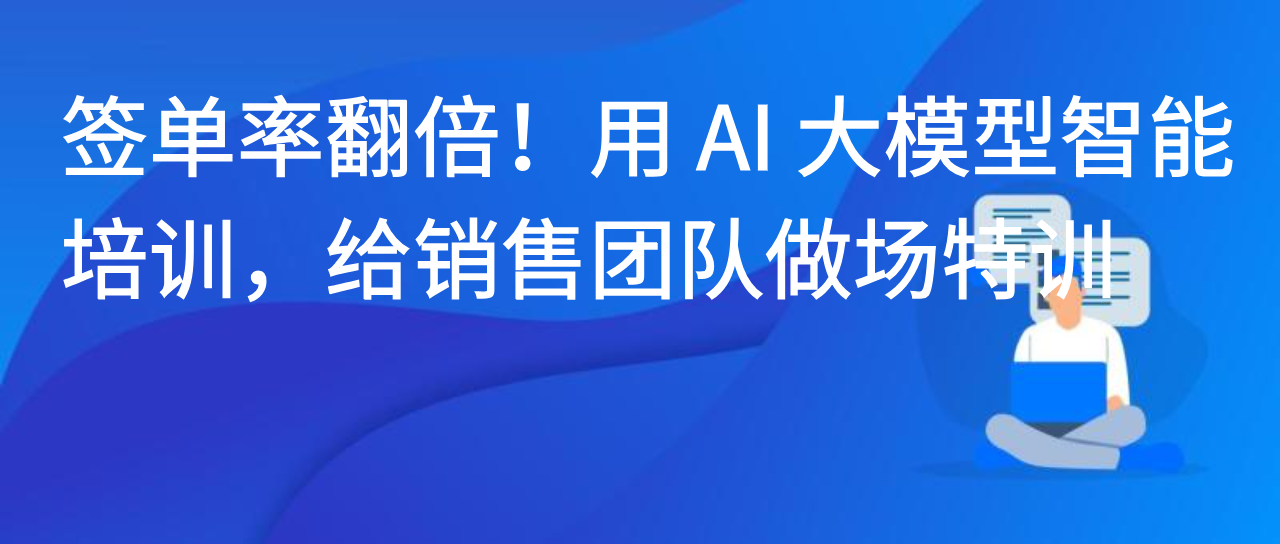 签单率翻倍！用 AI 大模型智能培训，给销售团队做场特训