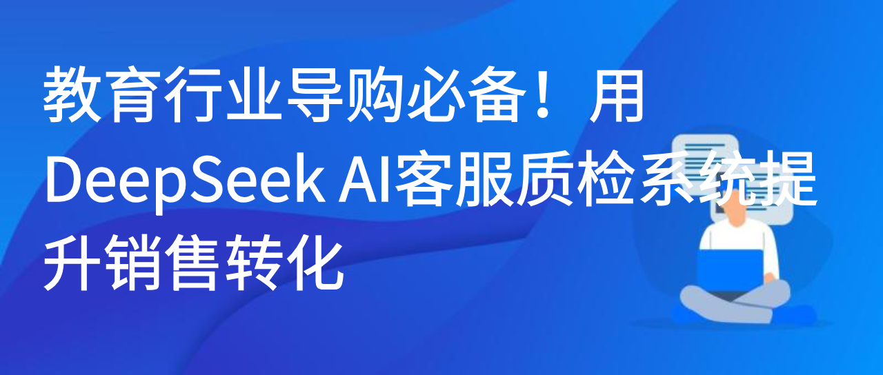 教育行业导购必备！用DeepSeek AI客服质检系统提升销售转化