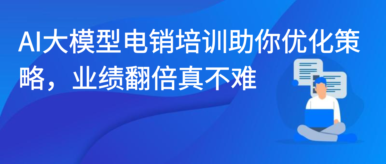 AI大模型电销培训助你优化策略，业绩翻倍真不难