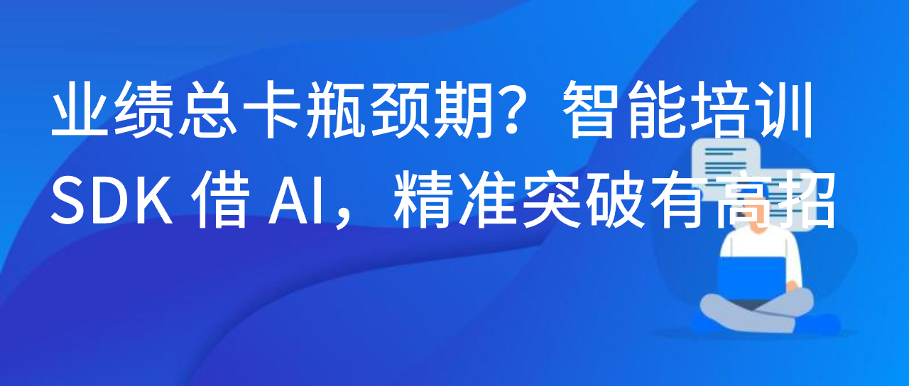 业绩总卡瓶颈期？智能培训 SDK 借 AI，精准突破有高招