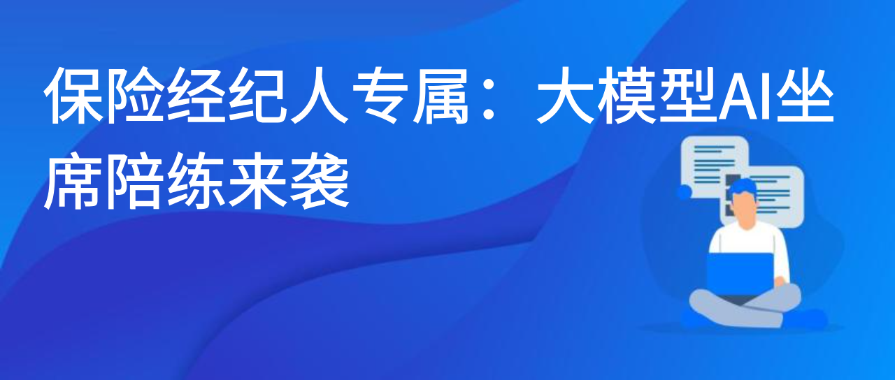 保险经纪人专属：大模型 AI 坐席陪练来袭