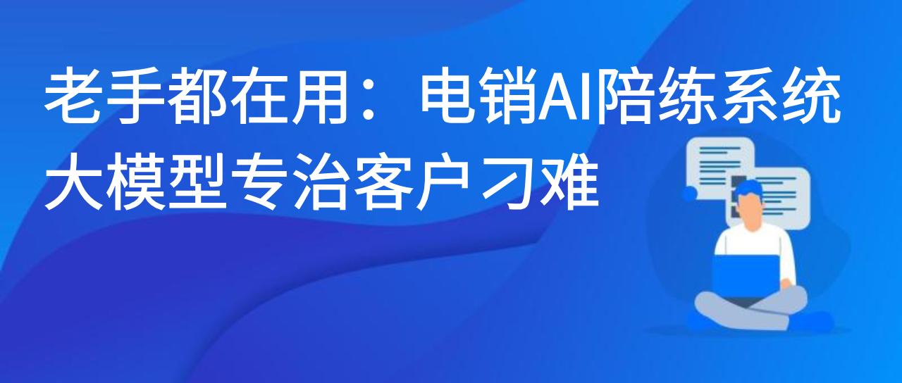 老手都在用：电销AI陪练系统，大模型专治客户刁难