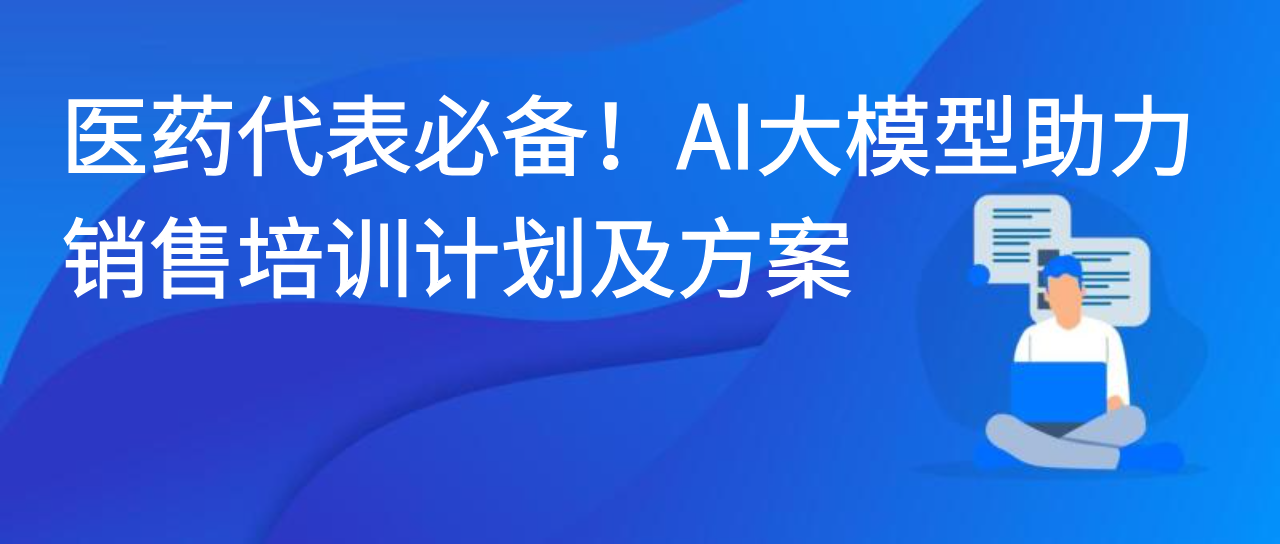 医药代表必备！AI大模型助力销售培训计划及方案