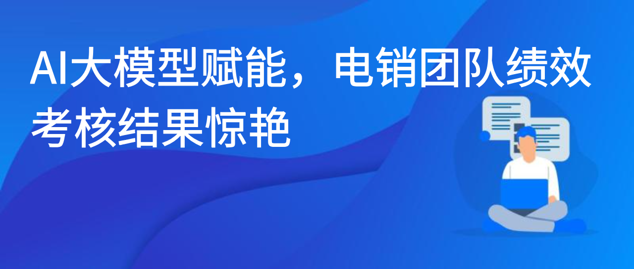AI大模型赋能，电销团队绩效考核结果惊艳