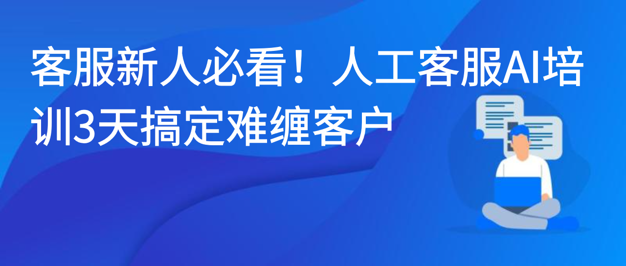 客服新人必看！人工客服AI培训3天搞定难缠客户