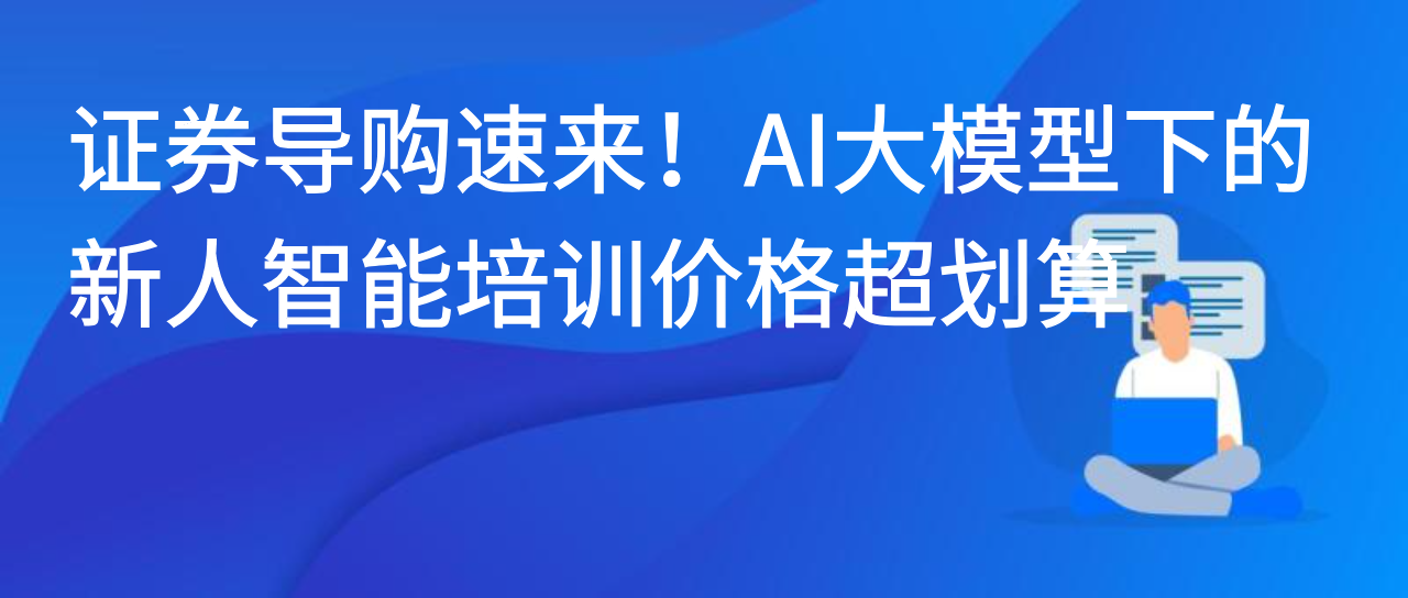 证券导购速来！AI大模型下的新人智能培训价格超划算