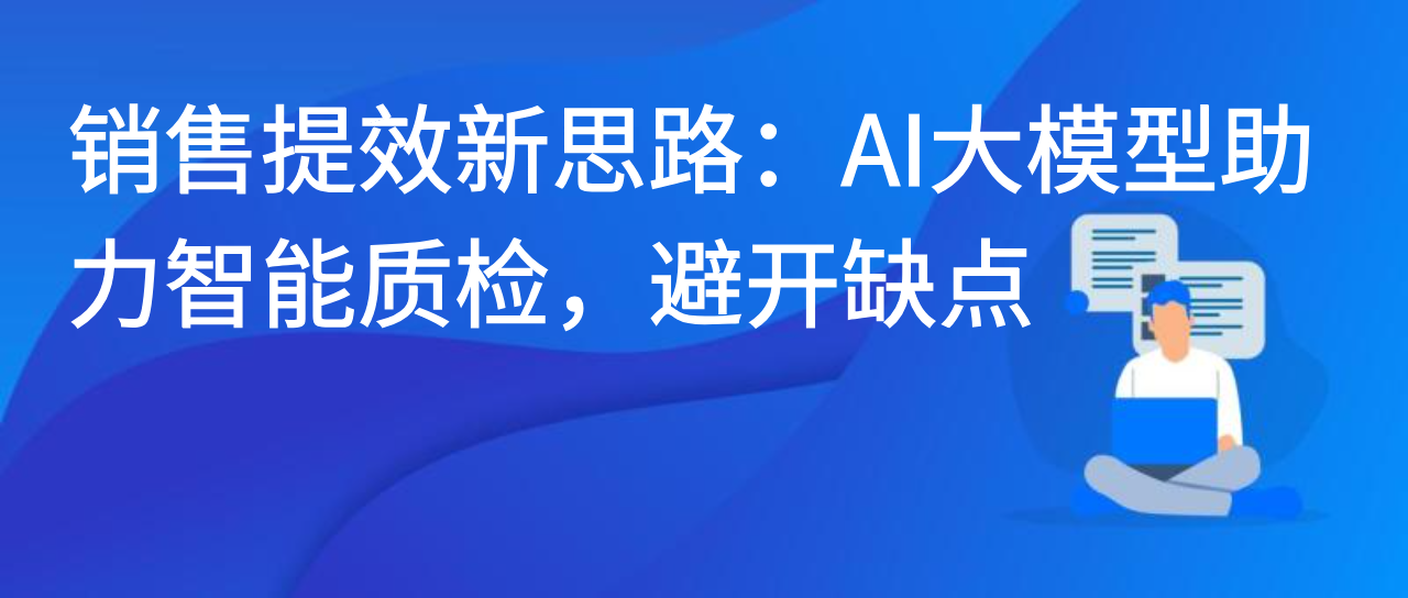 销售提效新思路：AI大模型助力智能质检，避开缺点