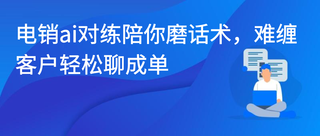 电销ai对练陪你磨话术，难缠客户轻松聊成单