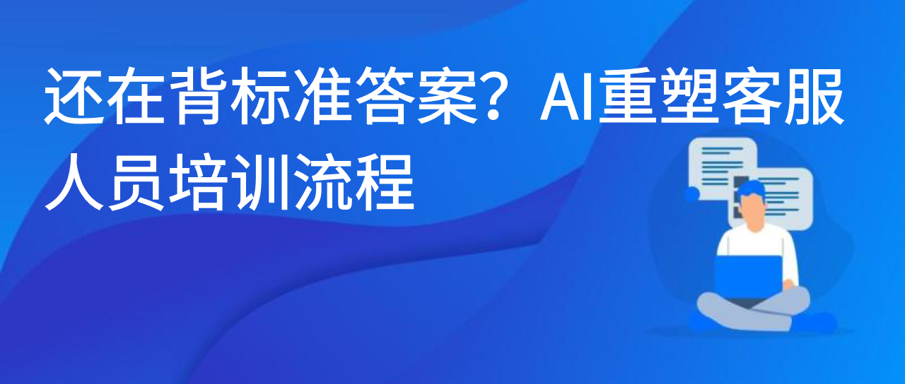 还在背标准答案？AI重塑客服人员培训流程