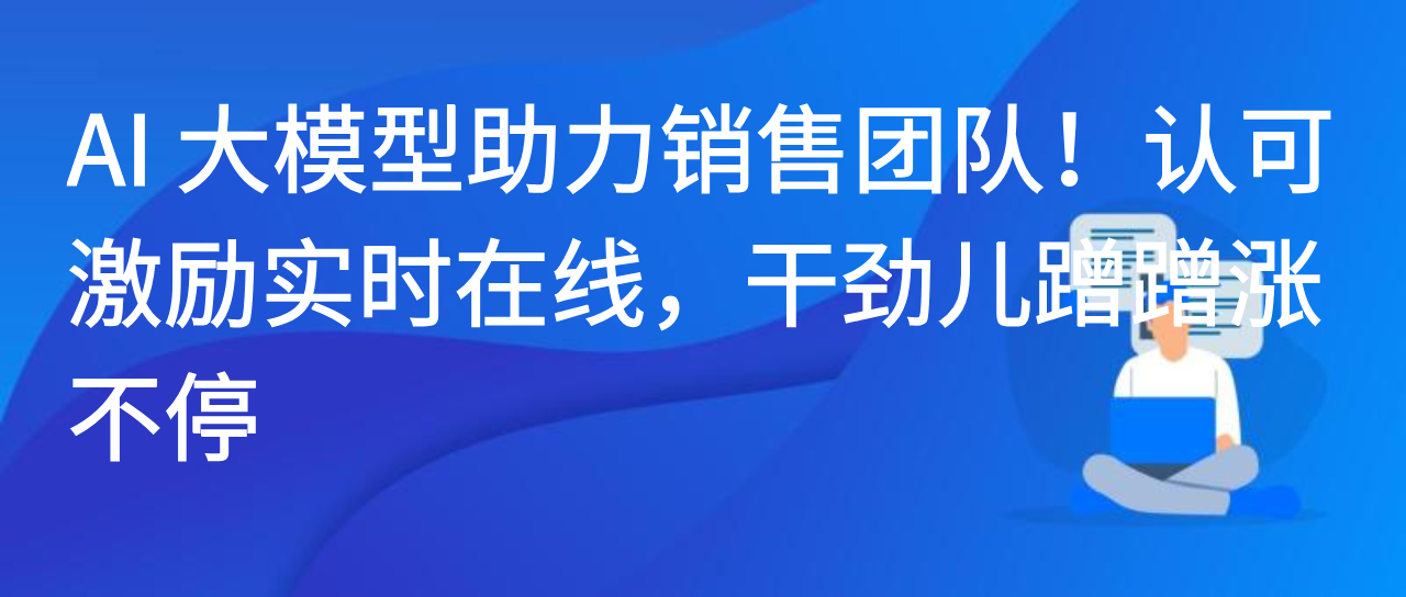 AI 大模型助力销售团队！认可激励实时在线，干劲儿蹭蹭涨不停