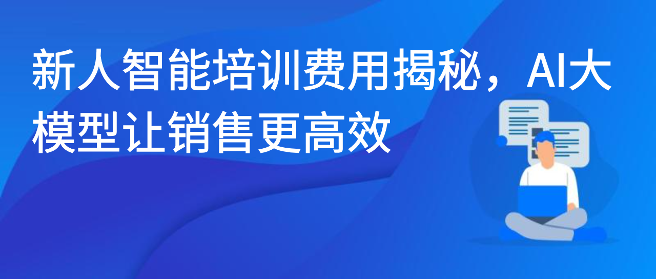 新人智能培训费用揭秘，AI大模型让销售更高效