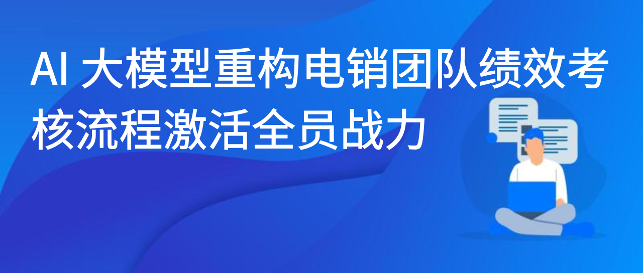 AI 大模型重构电销团队绩效考核流程激活全员战力