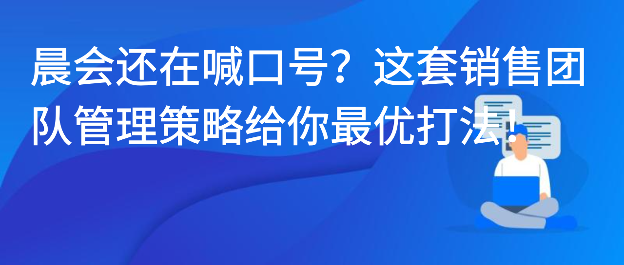 晨会还在喊口号？这套销售团队管理策略给你最优打法！