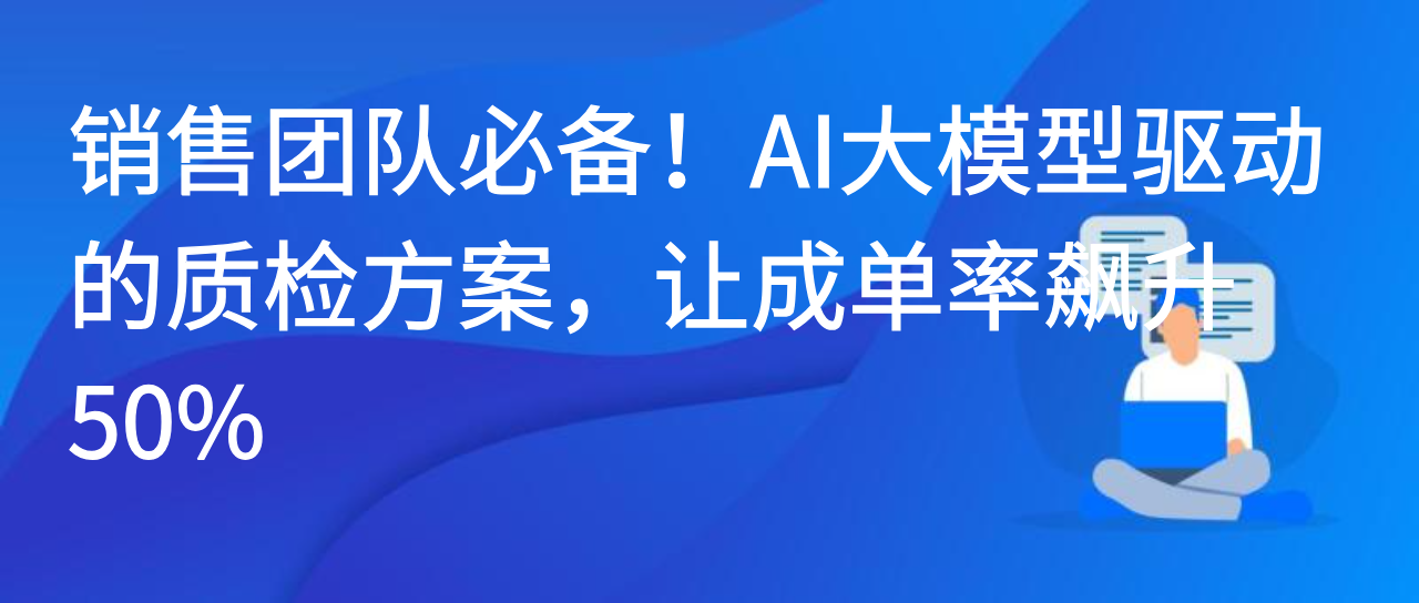 销售团队必备！AI大模型驱动的质检方案，让成单率飙升50%
