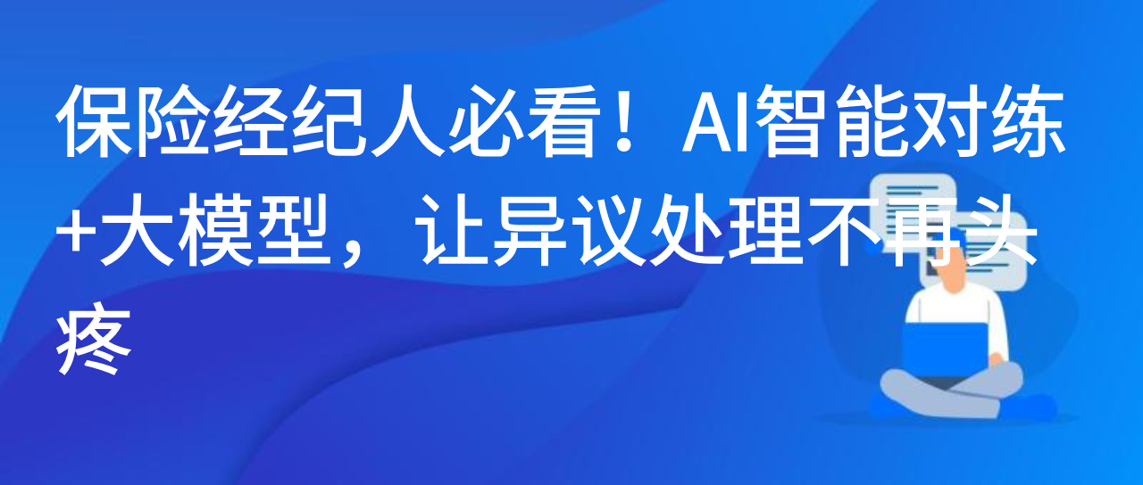 保险经纪人必看！AI智能对练+大模型，让异议处理不再头疼