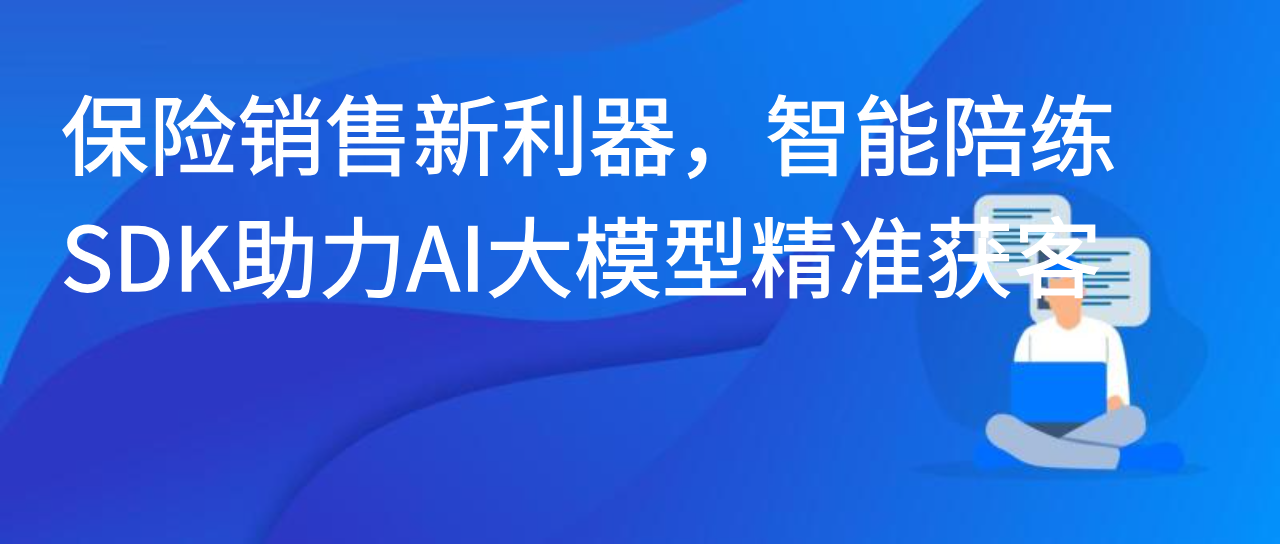 保险销售新利器，智能陪练SDK助力AI大模型精准获客