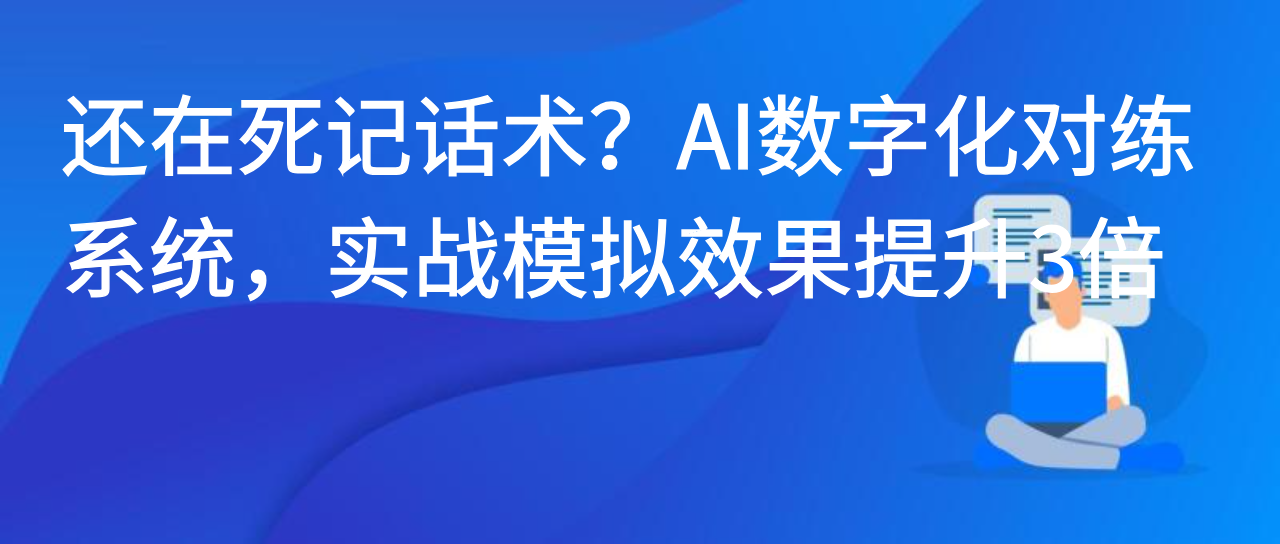 还在死记话术？AI 数字化对练系统，实战模拟效果提升 3 倍
