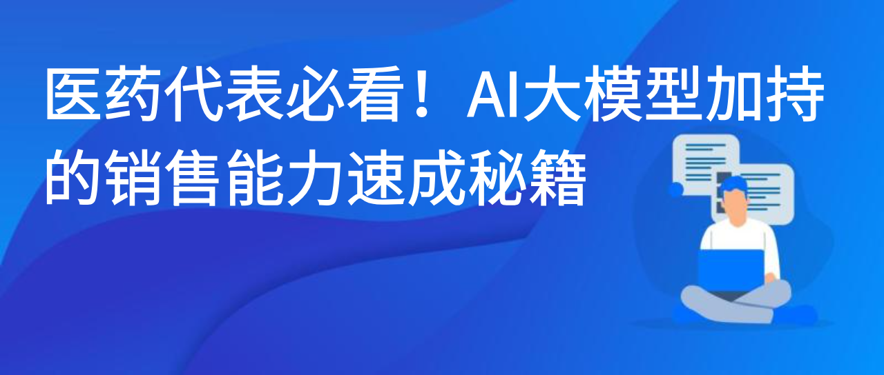 医药代表必看！AI大模型加持的销售能力速成秘籍