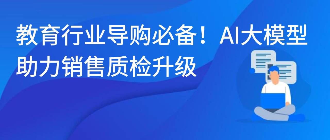 教育行业导购必备！AI大模型助力销售质检升级