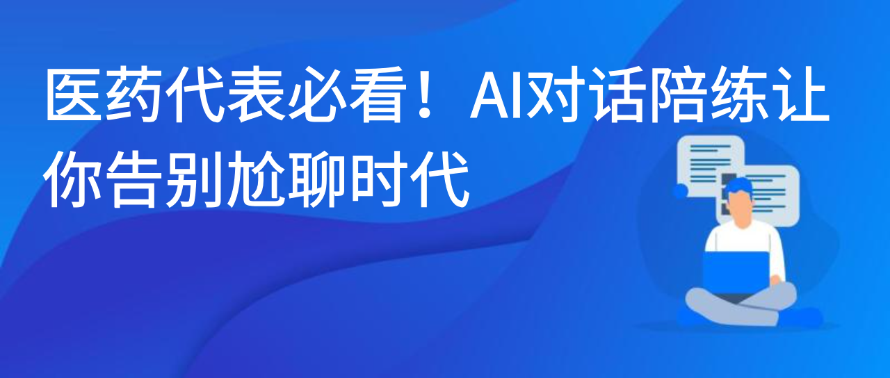 医药代表必看！AI对话陪练让你告别尬聊时代