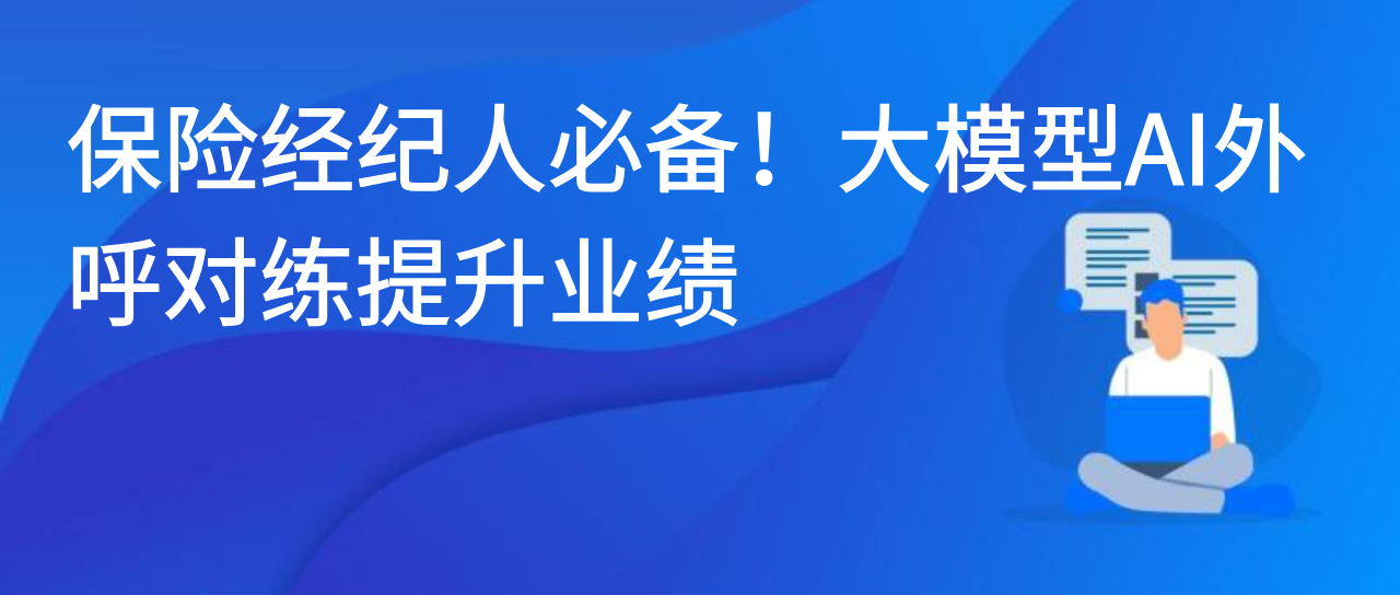 保险经纪人必备！大模型AI外呼对练提升业绩