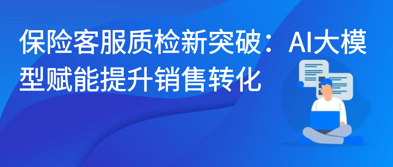 保险客服质检新突破：AI大模型赋能提升销售转化