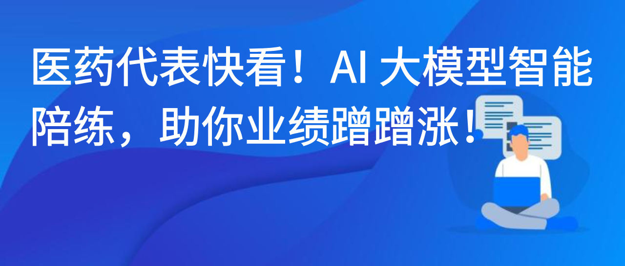 医药代表快看！AI大模型智能陪练，助你业绩蹭蹭涨！